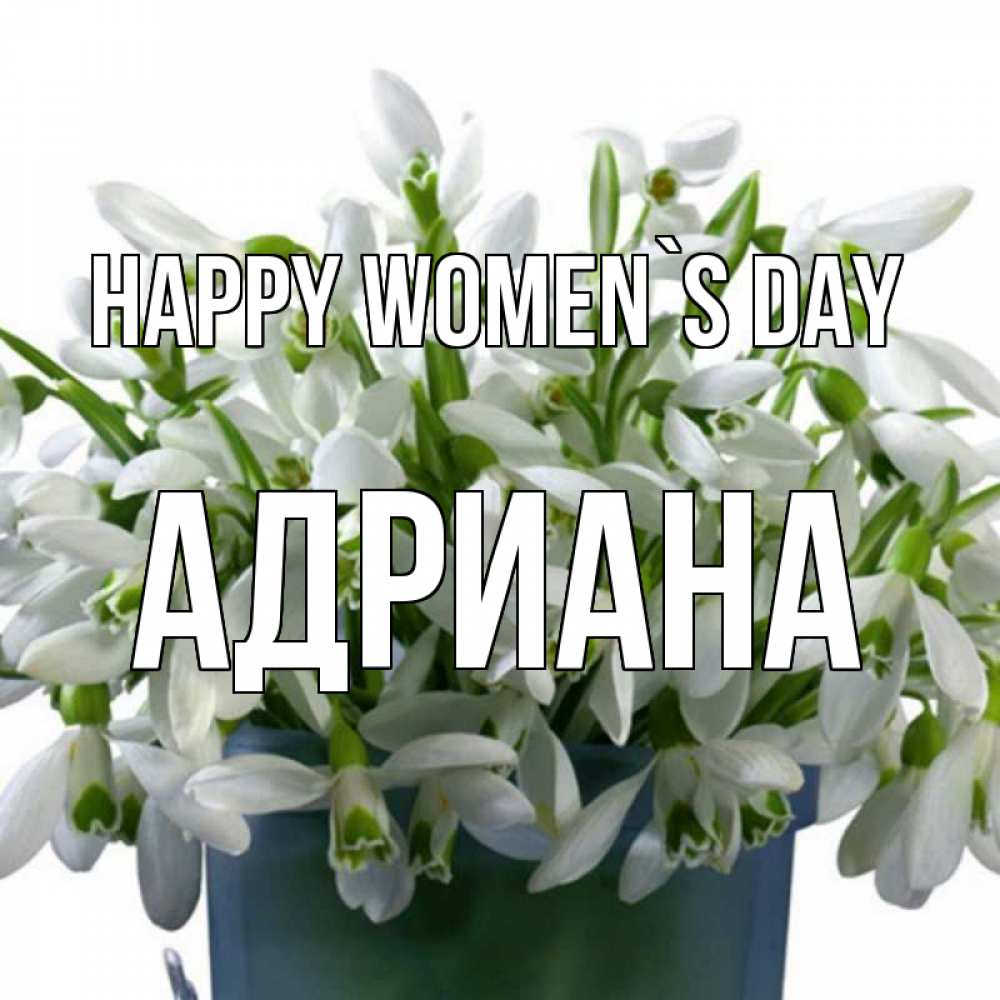 Greetings card с именем, Адриана happy women`s day цветы к международному женскому дню Greetings with text for free download 